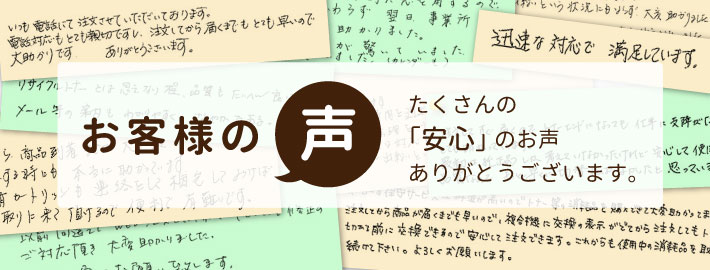 お客様の声 たくさんの「安心」のお声をありがとうございます。